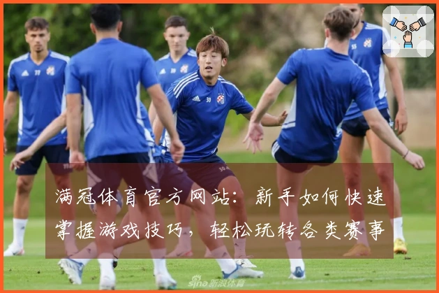 满冠体育官方网站：新手如何快速掌握游戏技巧，轻松玩转各类赛事