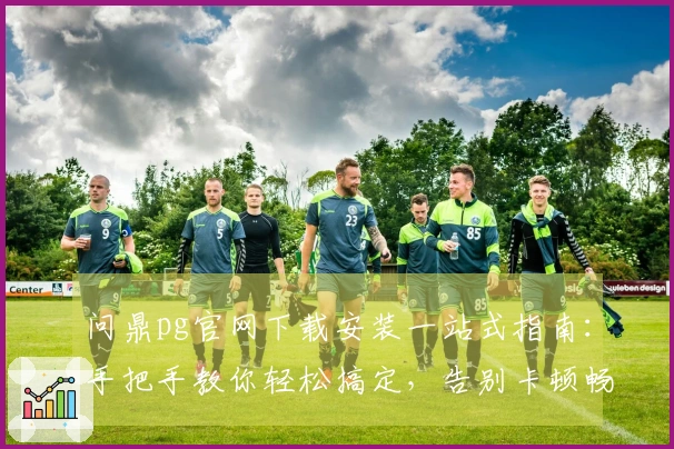 问鼎pg官网下载安装一站式指南：手把手教你轻松搞定，告别卡顿畅玩游戏！