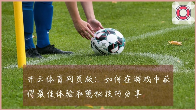 开云体育网页版：如何在游戏中获得最佳体验和隐秘技巧分享