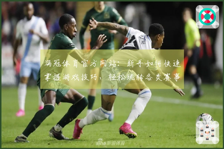 满冠体育官方网站：新手如何快速掌握游戏技巧，轻松玩转各类赛事