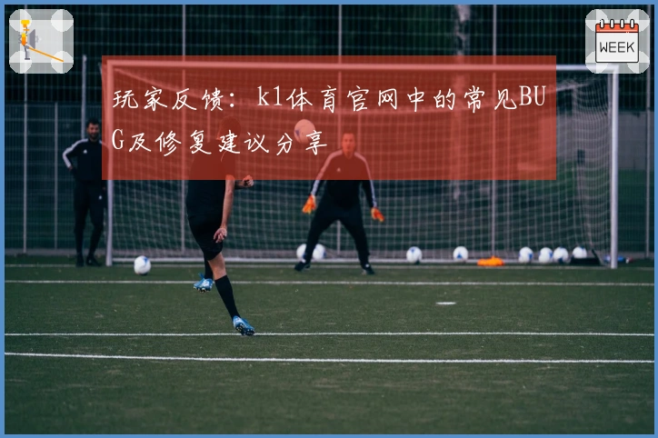 玩家反馈：k1体育官网中的常见BUG及修复建议分享