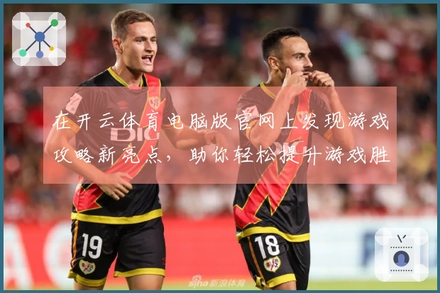 在开云体育电脑版官网上发现游戏攻略新亮点，助你轻松提升游戏胜率！