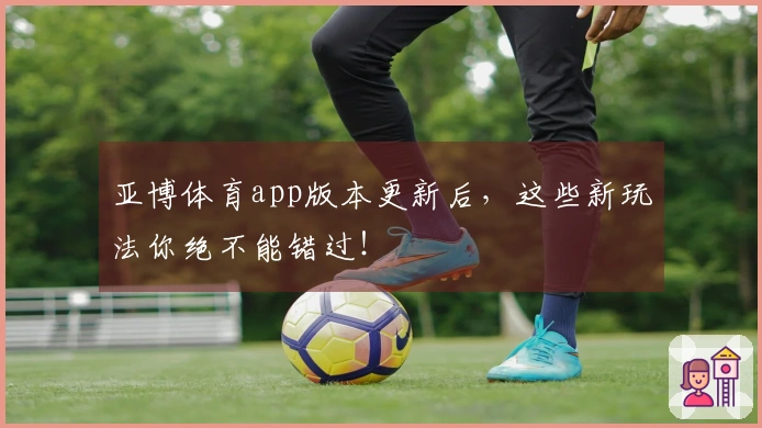 亚博体育app版本更新后，这些新玩法你绝不能错过！