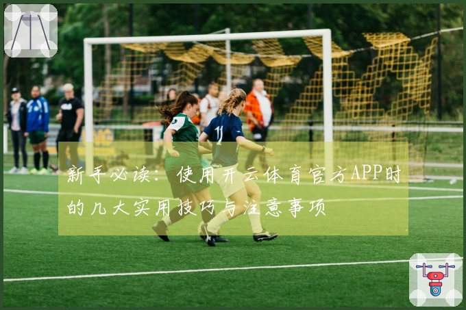 新手必读：使用开云体育官方APP时的几大实用技巧与注意事项