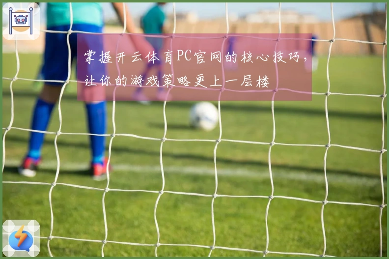掌握开云体育PC官网的核心技巧，让你的游戏策略更上一层楼