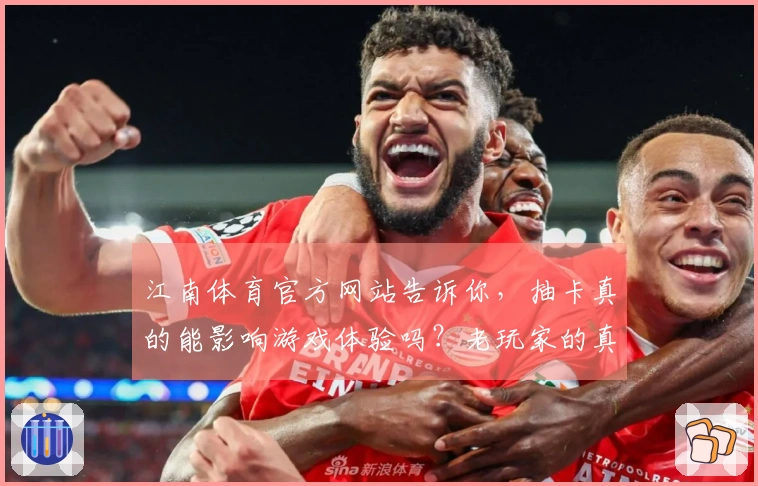 江南体育官方网站告诉你,抽卡真的能影响游戏体验吗?老玩家的真实分享与心得