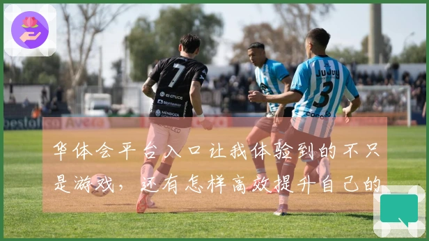 华体会平台入口让我体验到的不只是游戏，还有怎样高效提升自己的技巧与策略