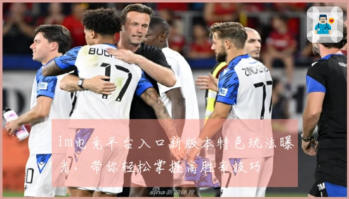 im电竞平台入口新版本特色玩法曝光，带你轻松掌握高胜率技巧
