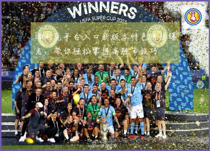 im电竞平台入口新版本特色玩法曝光，带你轻松掌握高胜率技巧