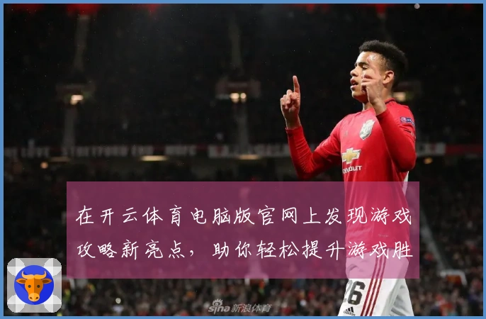 在开云体育电脑版官网上发现游戏攻略新亮点，助你轻松提升游戏胜率！