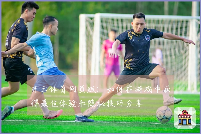 开云体育网页版：如何在游戏中获得最佳体验和隐秘技巧分享