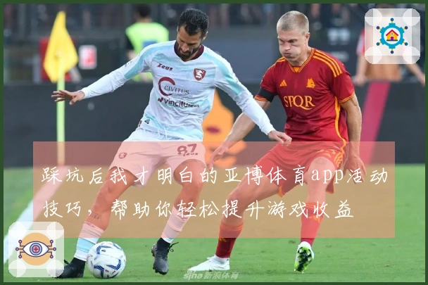 踩坑后我才明白的亚博体育app活动技巧，帮助你轻松提升游戏收益